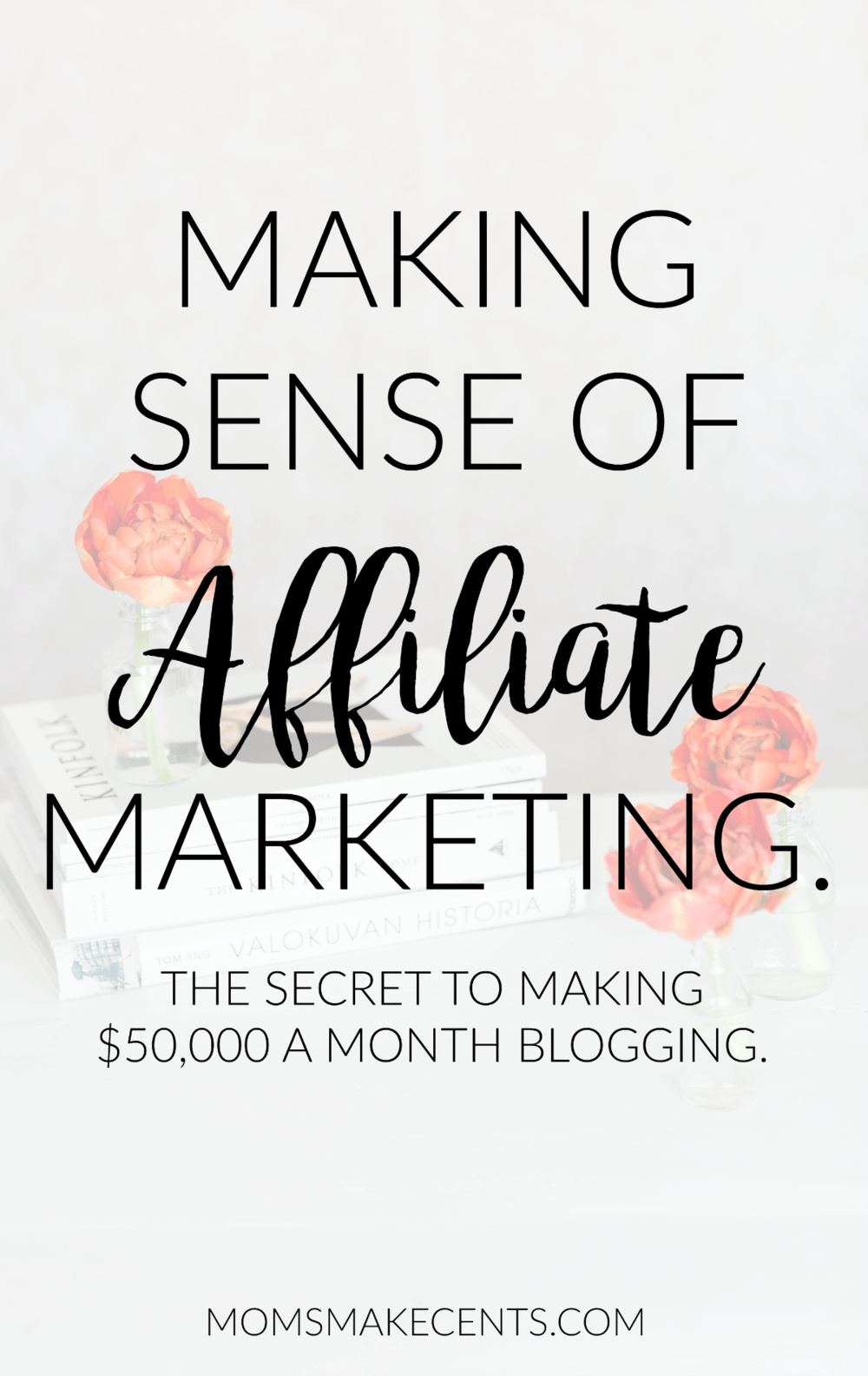 Social media graphic of flowers on books with text making sense of affiliate marketing the secret to making $50,000 a month blogging